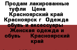 Продам лакированные туфли › Цена ­ 2 000 - Красноярский край, Красноярск г. Одежда, обувь и аксессуары » Женская одежда и обувь   . Красноярский край